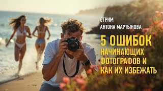 5 ошибок начинающих фотографов и как их избежать. Антон Мартынов