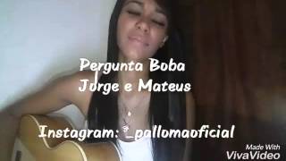 Pergunta Boba - Jorge e Mateus (Palloma Cover)