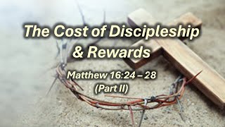 Matthew 16:24 - 28 (2) (The Cost of Discipleship & Rewards)