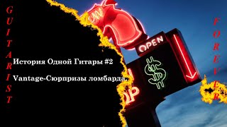 История Одной Гитары #2 - Vantage. Сюрпризы ломбарда.