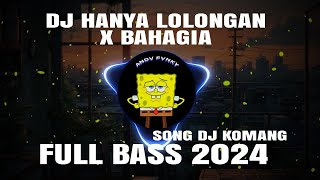 DJ HANYA LOLONGAN X BAHAGIA SONG DJ KOMANG FULL BASS VIRAL TIK TOK 2024