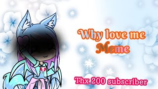 Why love me - Gacha life meme (Thanks 200 subscriber) [Old]