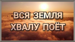 Вся земля хвалу поёт | Христианские песни