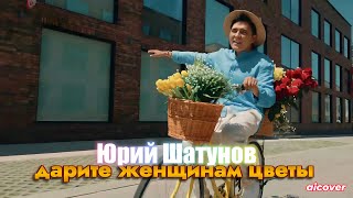 ЮРИЙ ШАТУНОВ - ДАРИТЕ ЖЕНЩИНАМ ЦВЕТЫ (КЛИП) (aicover)