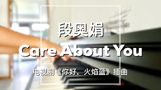 Piano Cover段奥娟(Duan Aojuan)-Care About You｜《你好，火焰蓝》插曲Drama "The Flaming Heart" OST