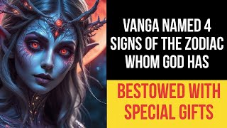 Vanga named 4 signs of the Zodiac whom God has bestowed with special gifts.