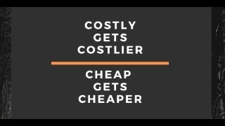 COSTLY GETS COSTLIER; CHEAP GETS CHEAPER