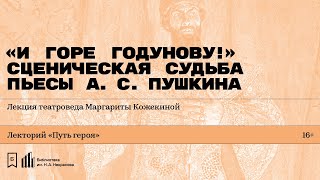 «„И горе Годунову!“ Сценическая судьба пьесы А.С. Пушкина». Лекция театроведа Маргариты Кожекиной