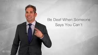 Be deaf when someone says you cant by Grant Cardone