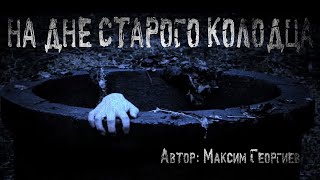 НА ДНЕ СТАРОГО КОЛОДЦА. Страшные истории. Мистика