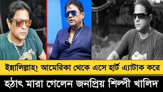 ইন্নালিল্লাহ! আমেরিকা থেকে এসে হা'র্ট এ্যা'টা'ক করে হঠাৎ মা'রা গেলেন জনপ্রিয় শিল্পী খালিদ 💔khalid