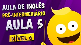 NÍVEL 6 - AULA 5 - INGLÊS PRÉ-INTERMEDIÁRIO