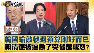 韓國瑜敲槌退預算剛好而已 賴清德被逼急了突惱羞成怒？ 新聞大白話 20240921