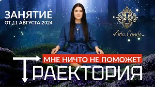 ТРАЕКТОРИЯ. МНЕ НИКТО НЕ МОЖЕТ ПОМОЧЬ. Занятие от 11 августа 2024. Ада Кондэ