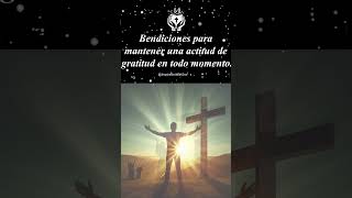 BENDICIONES PARA mantener una actitud de GRATITUD EN TODO MOMENTO. #Bendiciones #Bendicion #Dios