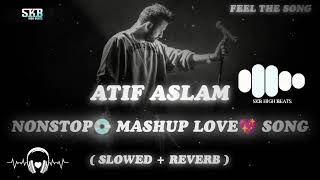 Atif Aslam - Nonstop💽 Mashup Love💖 Songs | Mind Fresh😌 Lofi | Slowed & Reverb🎧 | Skb High Beats..