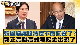 韓國瑜讓賴清德不敢吭聲了？郭正亮曝高雄程咬金出現了 新聞大白話 20240928