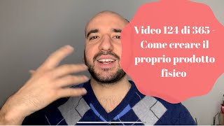 Video 124 di 365 - Come creare il proprio prodotto fisico