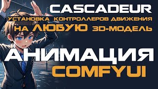 CASCADEUR + ComfyUI // Установка   контроллеров движения на ЛЮБУЮ 3d-модель // Cтилизация в ComfyUI