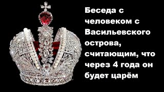 Беседа с человеком с Васильевского острова, считающим, что через 4 года он будет царём