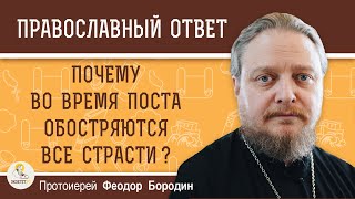 ПОЧЕМУ ВО ВРЕМЯ ПОСТА ОБОСТРЯЮТСЯ ВСЕ СТРАСТИ ?  Протоиерей Феодор Бородин