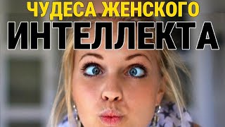 ЧУДЕСА ЖЕНСКОГО ИНТЕЛЛЕКТА | Женская тупость