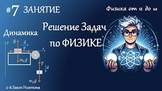 #7 Занятие. Динамика. 2й и 3й Законы Ньютона, Закон Гука, Сила упругости. Решение задач по физике