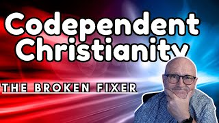 Codependent Christianity - Why "FIXING" Others Has BROKEN You