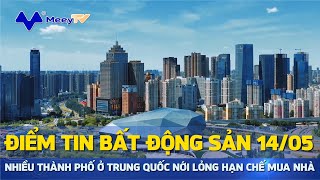 ĐIỂM TIN BĐS 14/5/2024: NHIỀU TP Ở TRUNG QUỐC NỚI LỎNG HẠN CHẾ MUA NHÀ, VỰC DẬY THỊ TRƯỜNG BĐS