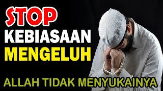 STOP KEBIASAAN MENGELUH  !  AKIBAT JIKA SUKA MENGELUH ✔️ ALLAH TIDAK MENYUKAINYA