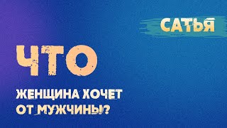 Сатья. Что женщина хочет от мужчины.