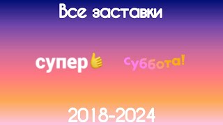 Все заставки Супер/Суббота(2018-2024)