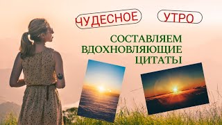 Цитаты, вдохновляющие на лучшую версию себя: Составляем сами!  8 день марафона "Чудесное Утро"