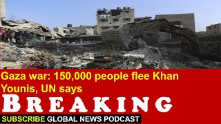 Gaza war: 150,000 people flee Khan Younis, UN says