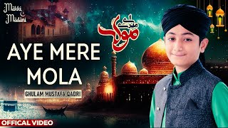 Aye Mere Mola | Ghulam Mustafa Qadri | New Naat | Naat Sharif 2023 | Makki Madani