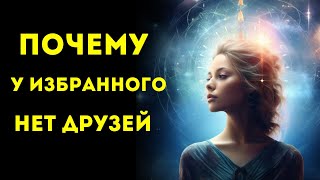 Вот почему ИЗБРАННЫЕ одиноки, у них нет друзей и отношений.