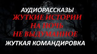 ЖУТКИЕ ИСТОРИИ НА НОЧЬ-ЖУТКАЯ КОМАНДИРОВКА