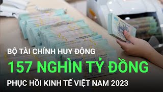 Bộ Tài Chính huy động khoảng 157.000 tỷ đồng phục hồi kinh tế Việt Nam 2023