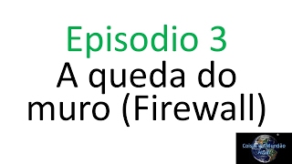 A queda do muro do Firewall - Episodio 3