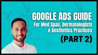 Part 2: Google Ads Guide for Med Spas, Dermatologists & Plastic Surgeons