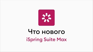 Что нового в iSpring Suite Max