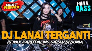 DJ LANAI TERGANTI !! REMIX KARO PALING GALAU DI DUNIA !! JUNGLE DUTCH FULLBASS TERBARU 2023