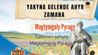 Magtymguly Pyragy. yakyna gelende ahyr zamana?