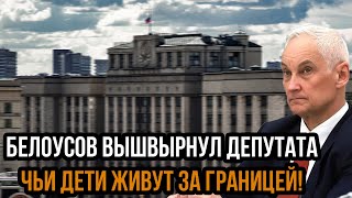 Белоусов вышвырнул депутата Чьи дети живут за границей! Таких надо лишать мандата. В Госдуме скандал