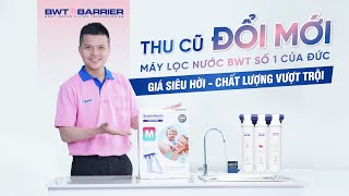 Đổi máy cũ, nhận ngay máy lọc nước BWT mới thương hiệu Đức, thăng hạng chất lượng nước gia đình