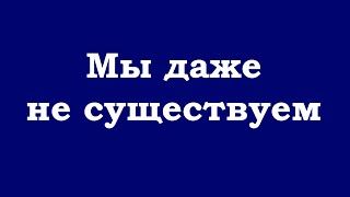 Мы даже не существуем