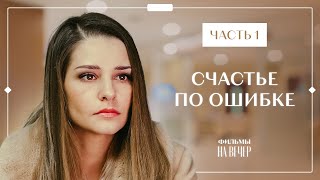 СЧАСТЬЕ ПО ОШИБКЕ. Часть 1 | ФИЛЬМЫ ПРО ЛЮБОВЬ | КИНО 2022 | СЕРИАЛЫ 2022