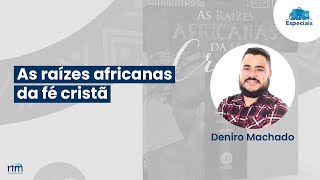 Entrevista | As raízes africanas da fé cristã | Deniro Machado