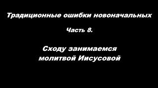 Традиционные ошибки новоначальных часть 8 С ходу занимаемся молитвой Иисусовой