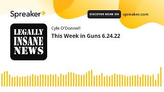 This Week in Guns 6.24.22